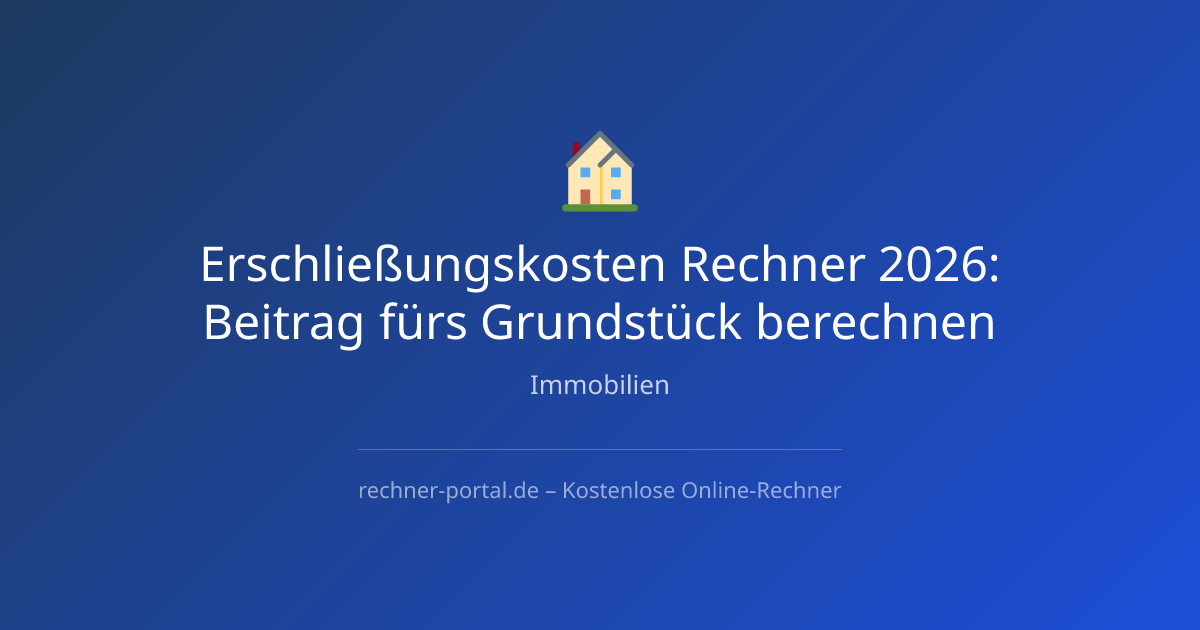 Erschließungskosten Grundstück Rechner 2026: Beitrag